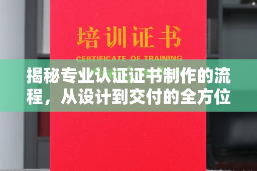 青冈揭秘专业认证证书制作的流程，从设计到交付的全方位指南